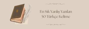 En Sık Yanlış Yazılan 50 Türkçe Kelime