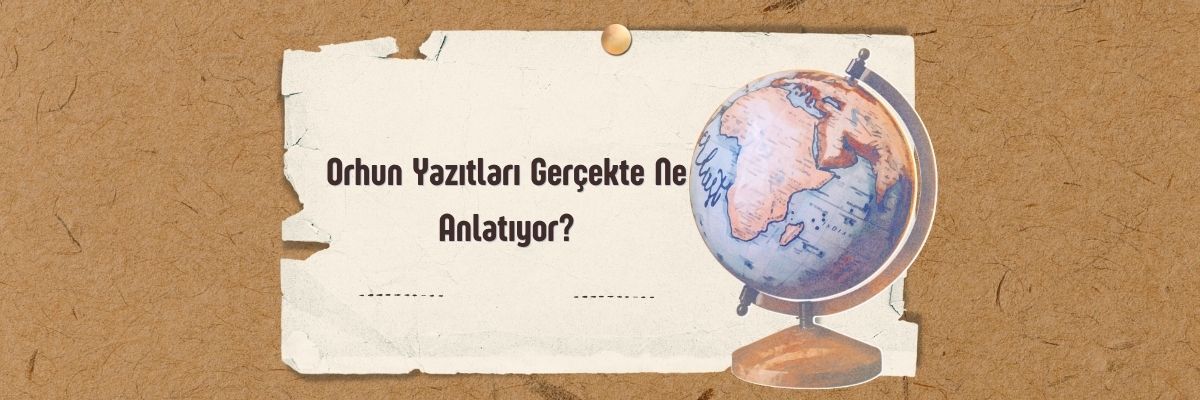 Orhun Yazıtları Gerçekte Ne Anlatıyor