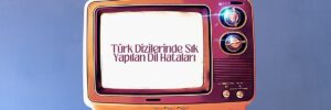 Türk Dizilerinde Sık Yapılan Dil Hataları