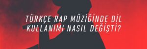 Türkçe Rap Müziğinde Dil Kullanımı Nasıl Değişti