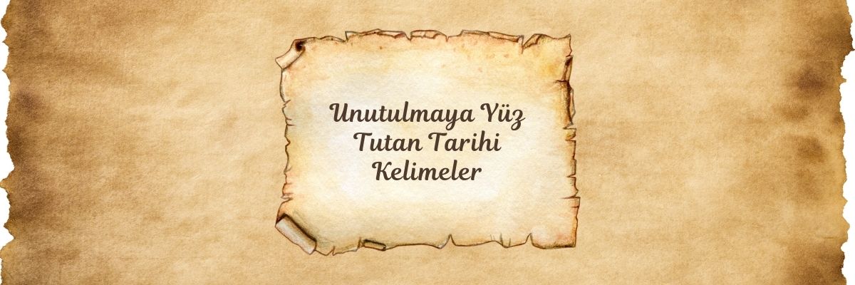 Unutulmaya Yüz Tutan Tarihi Kelimeler