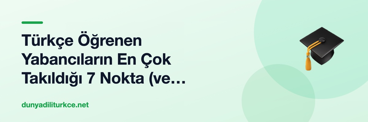 Türkçe Öğrenen Yabancıların En Çok Takıldığı 7 Nokta (ve Neden Öyle Düşündükleri)