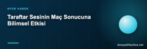 Taraftar Sesinin Maç Sonucuna Bilimsel Etkisi